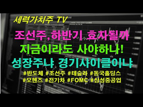 [주식 06.18] 조선주,하반기 효자될까,사야하나,성장주와 경기사이클의 선택 ( #반도체 #조선주 #테슬라 #동국홀딩스 #모헨즈 #전기차 #FOMC #삼성중공업) #세력가치주