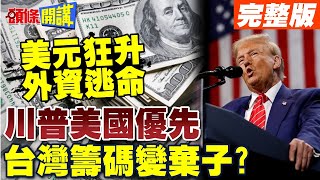 川普美國優先 台灣籌碼變棄子?  | 美元飆升外資逃命!【頭條開講】完整版 @頭條開講HeadlinesTalk