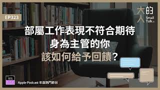 EP323 部屬工作表現不符合期待，身為 #主管 的你，該如何給予回饋？｜大人的Small Talk