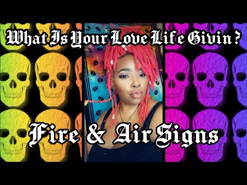 What is your Love Life givin?!                     Fire & Air Signs