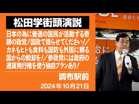 【街頭演説】調布駅前　10月21日昼　普通の国民が活動する奇跡の政党！国政で稔らせてください！／カネもヒトも食料も国防も外国に頼る国から脱却を！／参政党には政府の通貨発行権を使う独自プランあり！