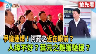 爭議連爆！"阿罷之"近在眼前？  人緣不好？葉元之難獲馳援？【台灣向前行 搶先看】2025.03.13