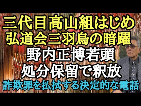 三代目高山組はじめ 弘道会三羽烏の暗躍 野内正博若頭 処分保留で釈放 詐欺罪を払拭する決定的な電話