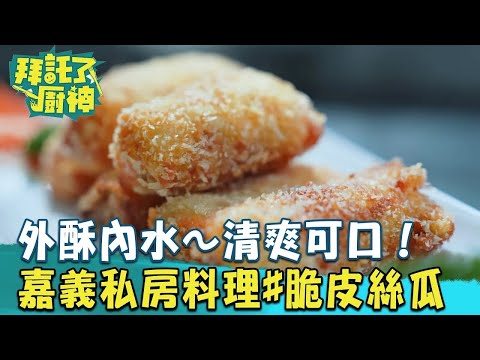 【2024過年年菜】外酥內水～清爽可口！嘉義限定私房料理 #脆皮絲瓜 《#拜託了廚神》EP17 蔡昌憲 張庭瑚｜料理｜食譜｜DIY