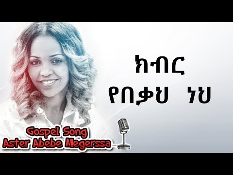 Aster Abebe | Kbier Yebeka Neh - ክብር  የበቃህ  ነህ