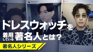 【著名人シリーズ 】あの著名人が着けている腕時計とは？〜ドレスウォッチ編〜