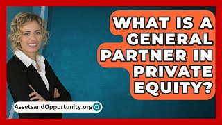 What Is A General Partner In Private Equity? - AssetsandOpportunity.org