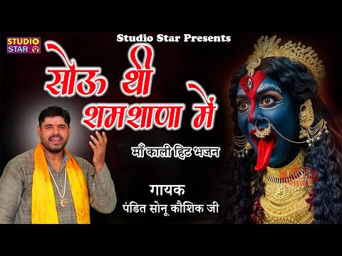 सोऊ थी शमशाणा मे किस ने जगाई || Sou thi Shamshana me || प.सोनू कौशिक जी || Kali Mata Bhajan 2025