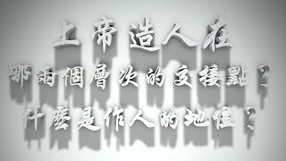 ＃上帝造人在「哪兩個層次的交接點」？什麼是作人的地位？（婚前愛與性要理問答53問）