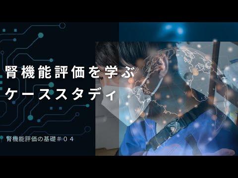 ケーススタディで学ぶ腎機能評価。実際にやってみよう！！腎機能評価の基礎＃０４