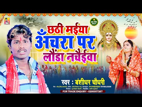 Banshidhar Chaudhary New Chhath Song - छठीं मईया अँचरा पर लौंडा नचैईवा - छठ गीत का नया गाना 2021