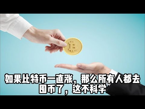 如果比特币一直涨，那么所有人都去囤币了，这不科学 If Btc keeps rising, then everyone will hoard coins, which is unscientific