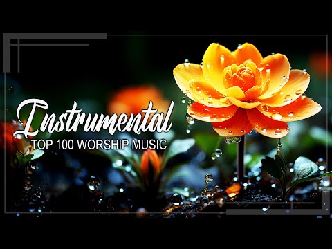 TOP 100 INSTRUMENTAL WORSHIP AND PRAISE MUSIC 2024 - LISTENING TO MUSIC HELPS YOU RELAX YOUR SOUL