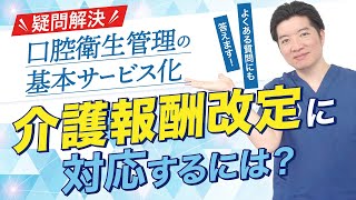 【疑問解決】口腔衛生管理の基本サービス化、介護報酬改定に対応するには？