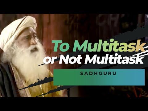 To Multitask or Not Multitask - Sadhguru