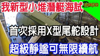 我新型小堆潛艇海試，首次採用X型尾舵設計，超級靜謐可無限續航