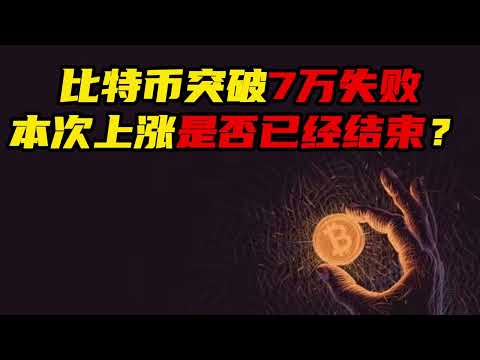 比特币行情分析：比特币突破7万失败，本次上涨是否结束?