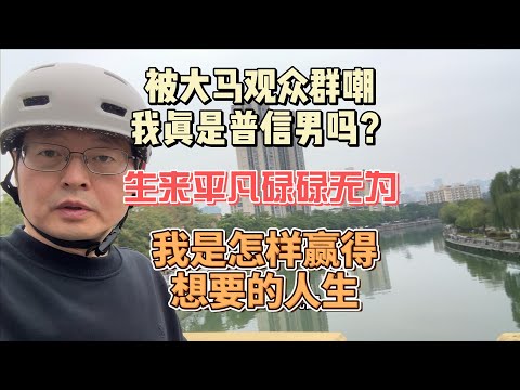 被大马观众群嘲 我真是普信男吗？生来平凡碌碌无为 我是怎样赢得自己想要的人生