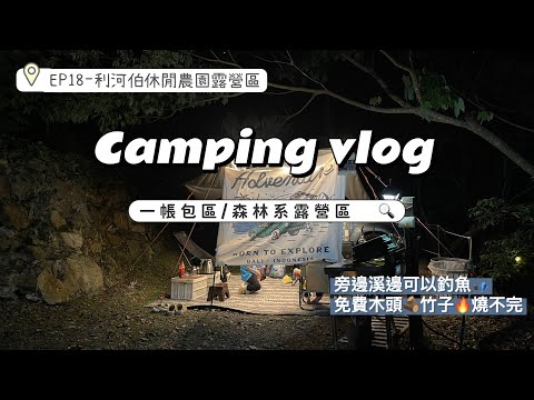 『 露營⑱Vlog 』｜森林系近溪邊一帳包區｜免費的木頭🪵竹子🔥燒不完｜利河伯休閒農場露營區｜車頂帳露營