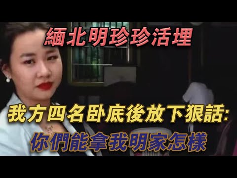 緬北明珍珍活埋我方四名臥底後放下狠話：你們能拿我明家怎樣！#噼里啪啦