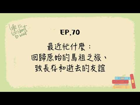 EP.70 最近忙什麼：回歸原始的馬祖之旅、致長存和逝去的友誼