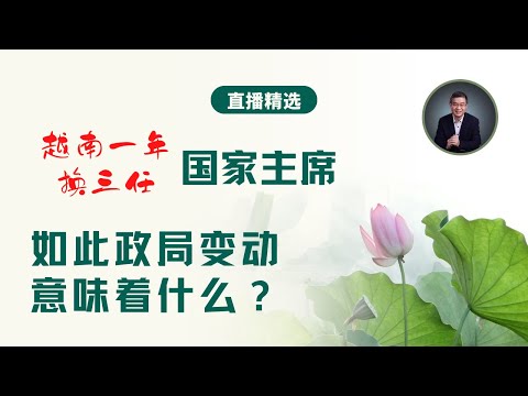 越南一年换三任国家主席，如此政局变动意味着什么？【直播精选】第508期