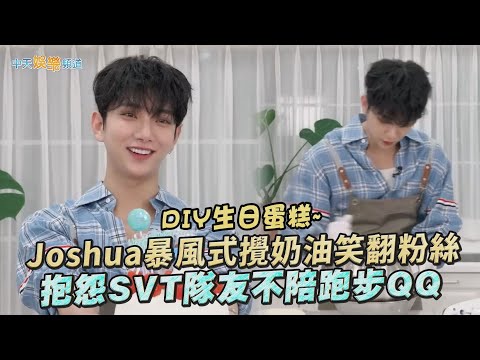 【撩星聞】DIY生日蛋糕~Joshua暴風式攪奶油笑翻粉絲  抱怨SVT隊友不陪跑步QQ