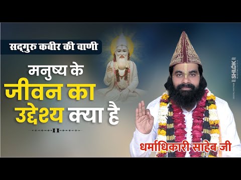 सद्गुरु कबीर की वाणी जानिए मनुष्य के जीवन का उद्देश्य क्या है ? By Dharmadhikari Saheb Ji.