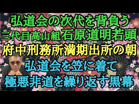 弘道会の次代を背負う三代目高山組 石原道明若頭 府中刑務所満期出所の朝 弘道会を笠を着て極悪非道を繰り返す黒幕