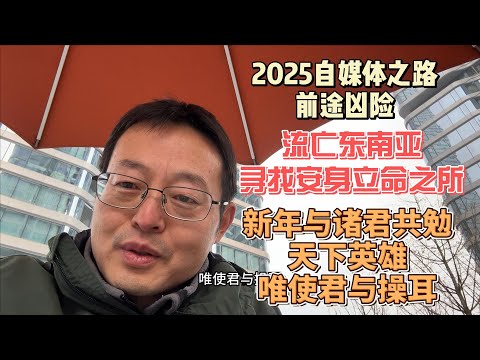 2025自媒体之路前途凶险 重新流亡东南亚 寻找安身立命之所|新年与诸君共勉 天下英雄 唯使君与操耳