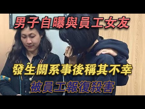 男子自曝與員工女友發生關係，事後表示不幸被員工報復殺害#噼里啪啦