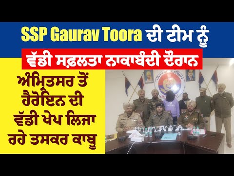 SSP Gaurav Toora ਦੀ ਟੀਮ ਨੂੰ ਵੱਡੀ ਸਫ਼ਲਤਾ, ਨਾਕਾਬੰਦੀ ਦੌਰਾਨ  ਹੈਰੋਇਨ ਦੀ ਵੱਡੀ ਖੇਪ ਲਿਜਾ ਰਹੇ ਤਸਕਰ ਕਾਬੂ