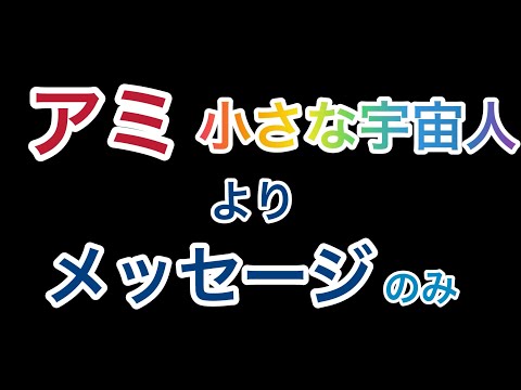 アミ  小さな宇宙人 より メッセージ のみ