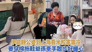 伊能靜公婆到上海看米粒，家裏冷要穿棉拖鞋，爺孫牽手散步好暖心#伊能靜#小米粒#秦昊