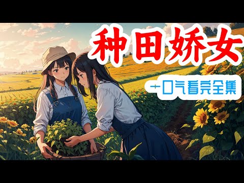 一口气看完《种田娇女》全集：一朝穿越农家，有青砖瓦房大院子一座，良田几亩，奈何钱匣子空空如也。不过没有关系，因为爷奶宠爱，爹娘疼爱，兄弟友爱，邻里和善团结，白夏表示，发家致富奔小康，那都不是事儿～