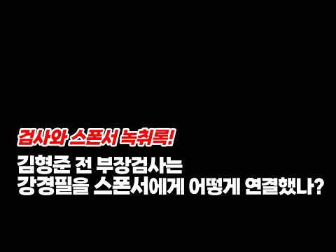 검사와 스폰서 녹취록! 김형준 전 부장검사는 강경필을 스폰서에게 어떻게 연결했나?