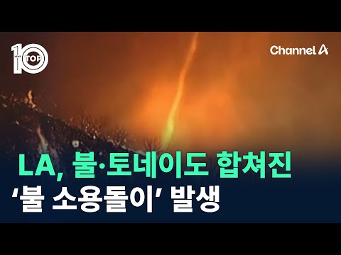 LA, 불·토네이도 합쳐진 ‘불 소용돌이’ 발생 / 채널A / 뉴스 TOP10