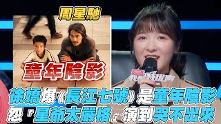 【徐嬌】爆《長江七號》是童年陰影 怨「星爺太嚴格」演到哭不出來