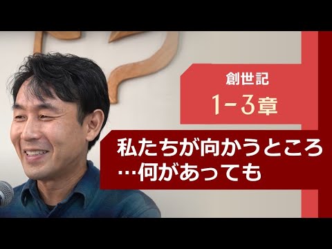 創世記 1-3章「私たちが向かうところ…何があっても」