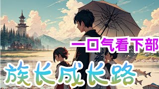 80小时看完《族长成长路》中部：穿成【玄幻世界】【族长】，从家族角度去描绘尽量真实的玄幻世界，种灵田、养灵鱼，全面发展各种家族产业，扶植咸鱼长辈成老祖担当保护伞，激励小辈勇闯圣地学宫出人头地。