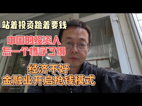 站着投资跪着要钱 如今中国投资人怎一个惨字了得|经济不好 中国金融业开启抢钱模式