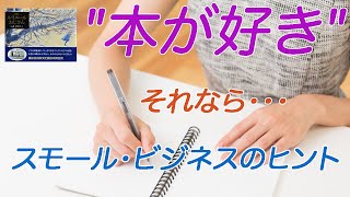 【スモール・ビジネスのヒント】"本が好き" それなら・・・