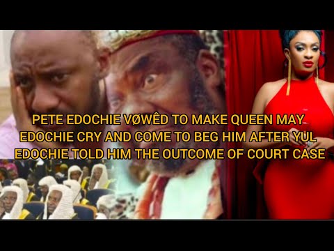 PETE EDOCHIE VØWÊD TO MAKE QUEEN MAY ÇRY AND BEG HIM AS KIRIKIRI AWAITS YUL EDOCHIE