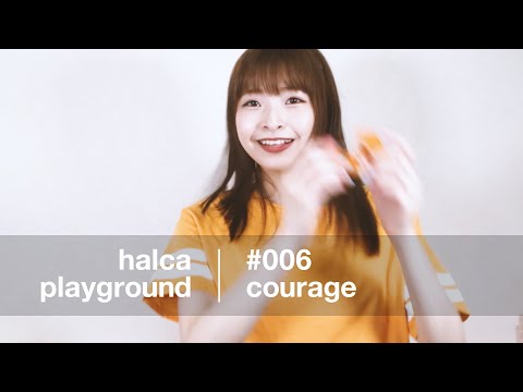 halca playground # 006 "courage"