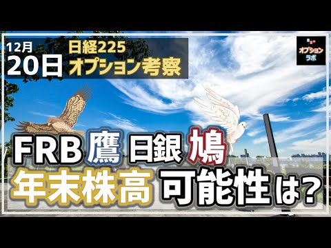 【日経225オプション考察】12/20 FRB 鷹方向、日銀 鳩方向！ 年末株高の可能性はあるの？