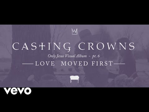 Casting Crowns - Love Moved First, Only Jesus Visual Album: Part 6