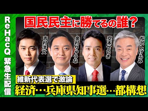 【国民民主党に勝てるの誰？】日本維新の会代表選！ReHacQ討論会…経済政策は？大阪都構想は？兵庫県知事選の評価は？石丸伸二新党と連携は？【高橋弘樹vs吉村洋文vs金村龍那vs空本誠喜vs松沢成文】