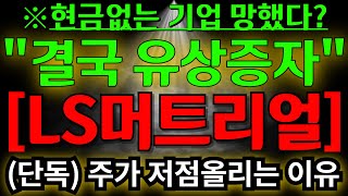 ls머트리얼즈 (단독) 현금없는 기업 역시나? 결국 유상증자 / 주가 계속해서 저점 올리는 이유 2가지 알고계시죠?