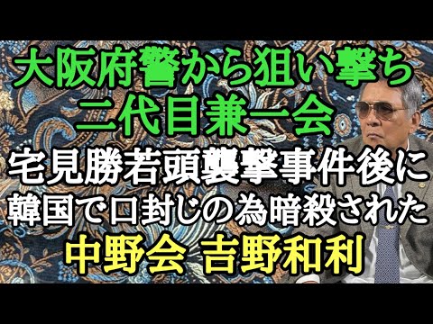 大阪府警から狙い撃ち 二代目兼一会 宅見勝若頭襲撃事件後に韓国で口封じの為暗◯された中野会 吉野和利