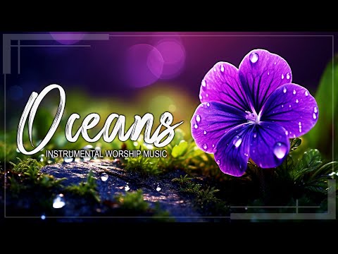 OCEANS - MORNING INSTRUMENTAL WORSHIP AND PRAISE MUSIC PLAYLIST 2024 - GOD IS ALWAYS WITH YOU